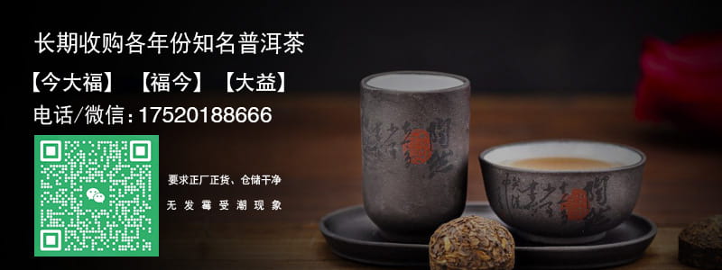 長期收購各年份知名普洱茶今大福福今大益電話微信:17520188666